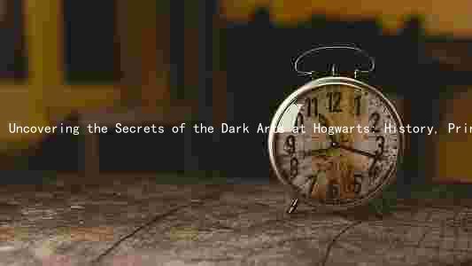 Uncovering the Secrets of the Dark Arts at Hogwarts: History, Principles, Influential Figures, Consequences, and Mastery