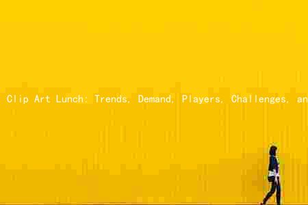 Clip Art Lunch: Trends, Demand, Players, Challenges, and Growth Opportunities