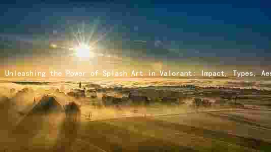 Unleashing the Power of Splash Art in Valorant: Impact, Types, Aesthetics, and Lore