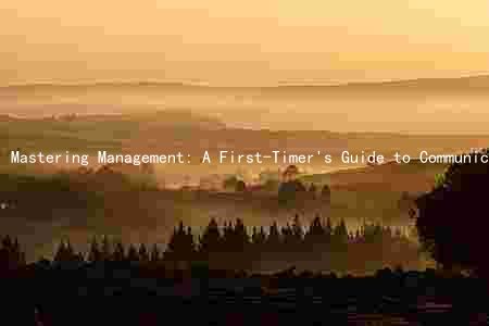 Mastering Management: A First-Timer's Guide to Communication, Leadership, Time Management, and Overcoming Challenges
