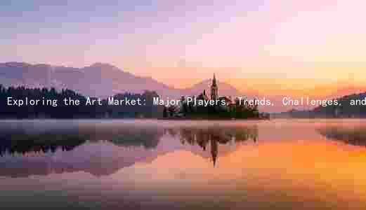 Exploring the Art Market: Major Players, Trends, Challenges, and Opportunities in the Art World