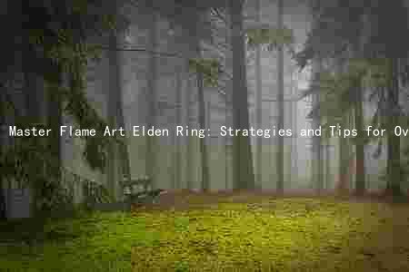 Master Flame Art Elden Ring: Strategies and Tips for Overcoming Challenges