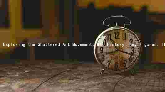 Exploring the Shattered Art Movement: Its History, Key Figures, Themes and Impact on Society