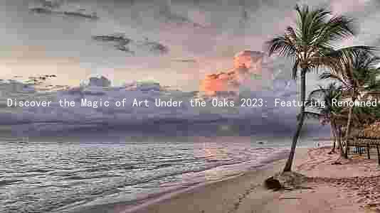 Discover the Magic of Art Under the Oaks 2023: Featuring Renowned Artists and Immersive Experiences