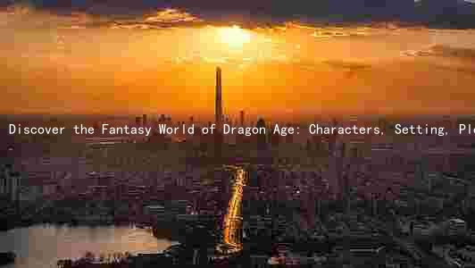 Discover the Fantasy World of Dragon Age: Characters, Setting, Plot, and Themes
