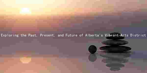 Exploring the Past, Present, and Future of Alberta's Vibrant Arts District