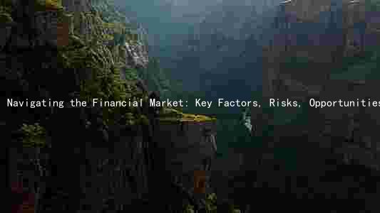 Navigating the Financial Market: Key Factors, Risks, Opportunities, and Players Shaping the Landscape