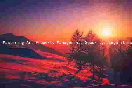 Mastering Art Property Management: Security, Legalities, Insurance, and Sales Strategies