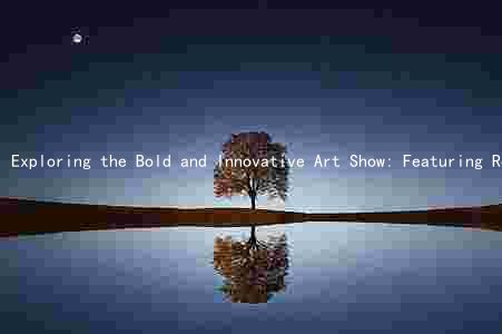 Exploring the Bold and Innovative Art Show: Featuring Renowned Artists, Pushing Boundaries with Mediums and Techniques, and Making a Mark on the Art World