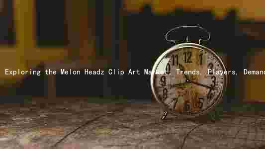 Exploring the Melon Headz Clip Art Market: Trends, Players, Demand, Challenges, and Opportunities