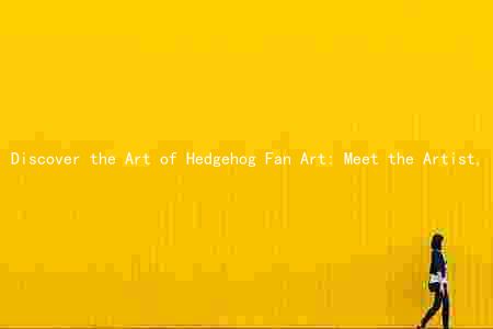 Discover the Art of Hedgehog Fan Art: Meet the Artist, Style, and Theme