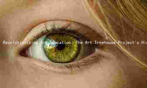 Revolutionizing Art Education: The Art Treehouse Project's History, Key Players, Goals, Challenges, and Impact