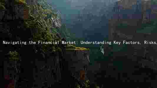 Navigating the Financial Market: Understanding Key Factors, Risks, and Trends