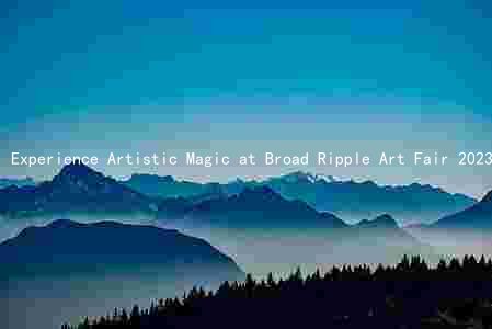 Experience Artistic Magic at Broad Ripple Art Fair 2023: Meet Featured Artists, Ticket Prices, and More